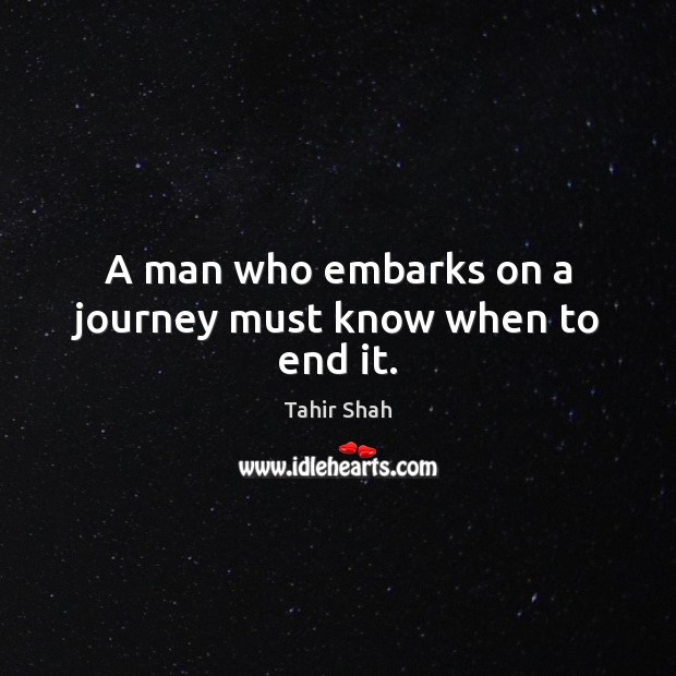 A man who embarks on a journey must know when to end it. Tahir Shah Picture Quote