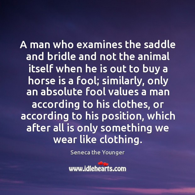 A man who examines the saddle and bridle and not the animal Seneca the Younger Picture Quote