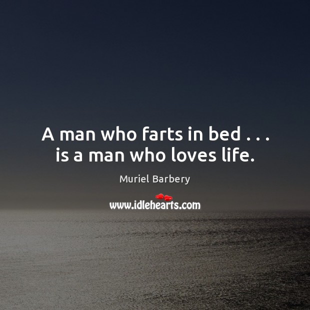 A man who farts in bed . . . is a man who loves life. Muriel Barbery Picture Quote