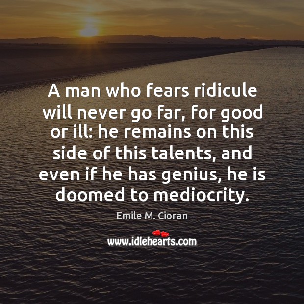A man who fears ridicule will never go far, for good or Image