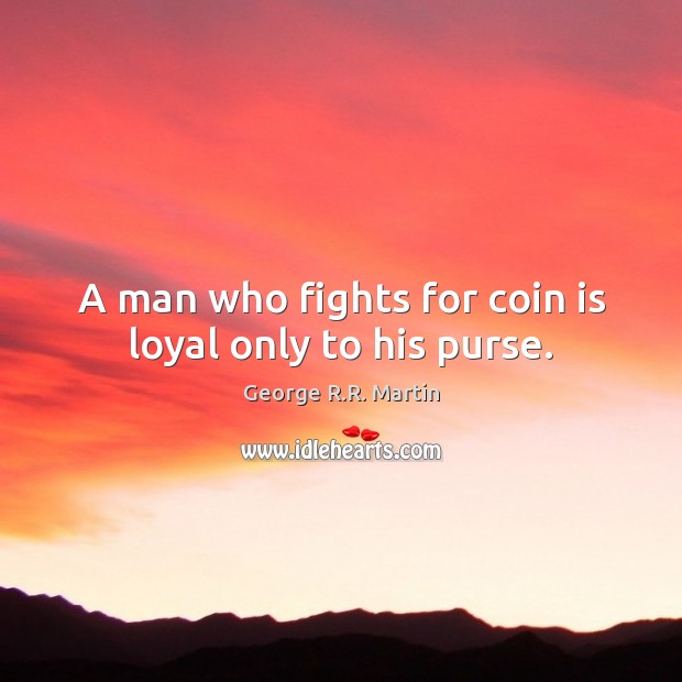 A man who fights for coin is loyal only to his purse. George R.R. Martin Picture Quote