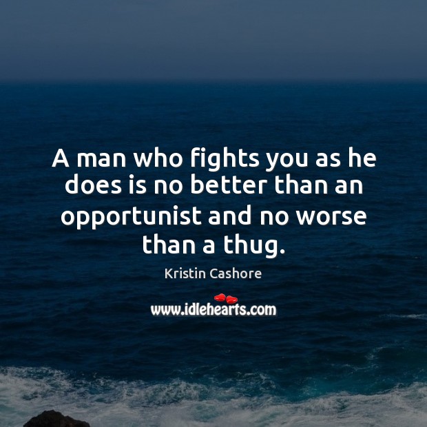 A man who fights you as he does is no better than an opportunist and no worse than a thug. Kristin Cashore Picture Quote