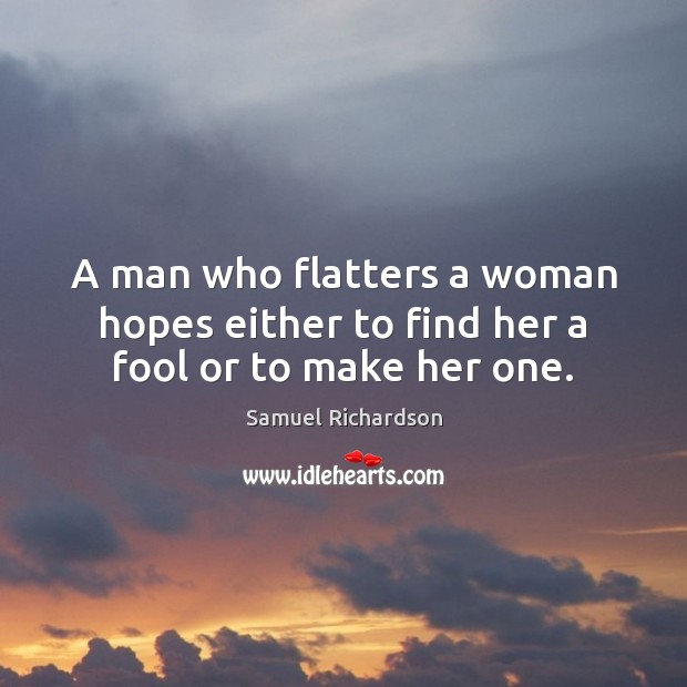 A man who flatters a woman hopes either to find her a fool or to make her one. Samuel Richardson Picture Quote