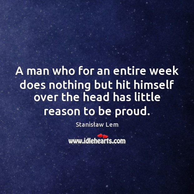 A man who for an entire week does nothing but hit himself Proud Quotes Image