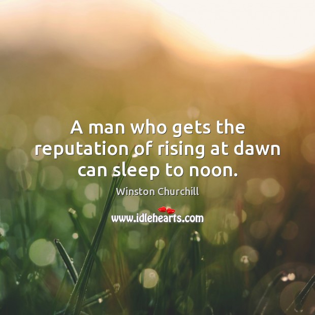 A man who gets the reputation of rising at dawn can sleep to noon. Winston Churchill Picture Quote