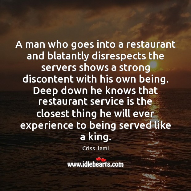 A man who goes into a restaurant and blatantly disrespects the servers Criss Jami Picture Quote