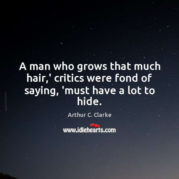 A man who grows that much hair,’ critics were fond of saying, ‘must have a lot to hide. Arthur C. Clarke Picture Quote