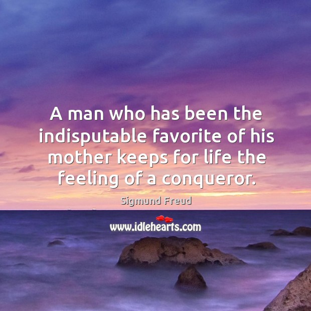 A man who has been the indisputable favorite of his mother keeps for life the feeling of a conqueror. Image