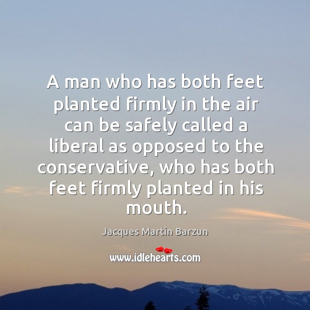 A man who has both feet planted firmly in the air can be safely Jacques Martin Barzun Picture Quote