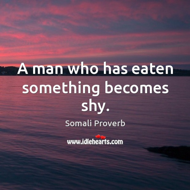 A man who has eaten something becomes shy. Somali Proverbs Image