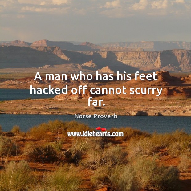 A man who has his feet hacked off cannot scurry far. Norse Proverbs Image