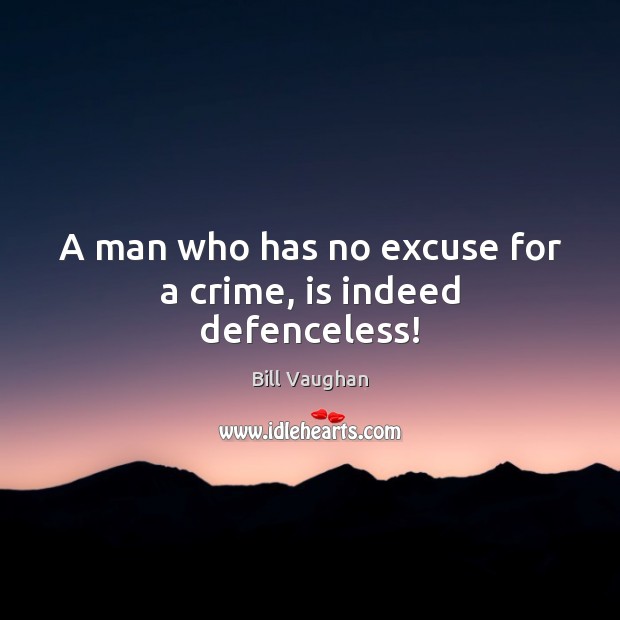 A man who has no excuse for a crime, is indeed defenceless! Bill Vaughan Picture Quote