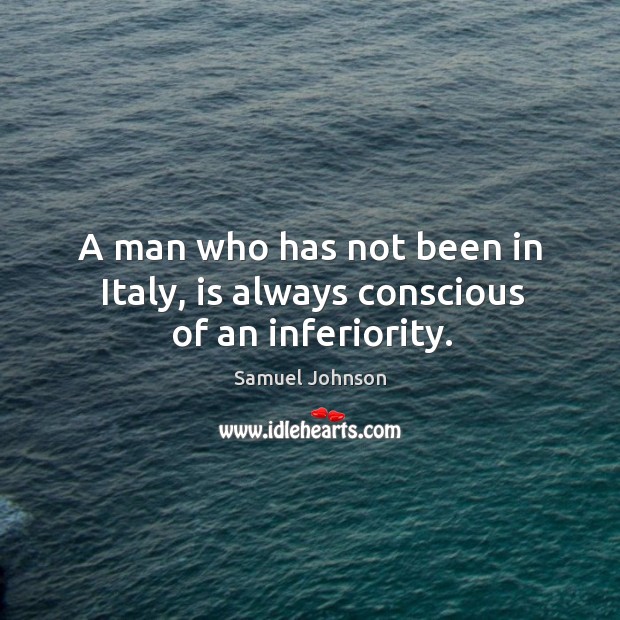 A man who has not been in italy, is always conscious of an inferiority. Image