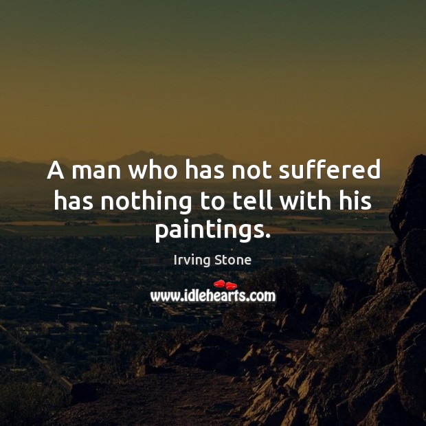 A man who has not suffered has nothing to tell with his paintings. Irving Stone Picture Quote