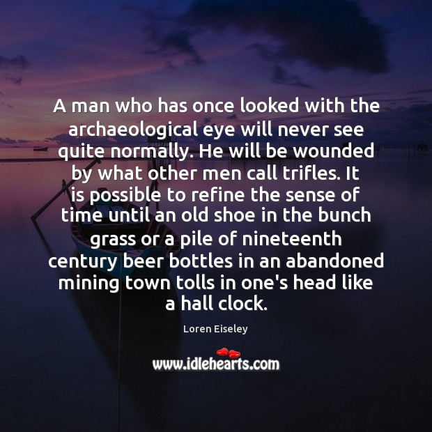 A man who has once looked with the archaeological eye will never Loren Eiseley Picture Quote