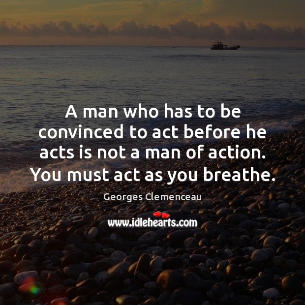 A man who has to be convinced to act before he acts Georges Clemenceau Picture Quote