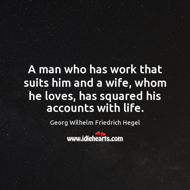 A man who has work that suits him and a wife, whom Georg Wilhelm Friedrich Hegel Picture Quote