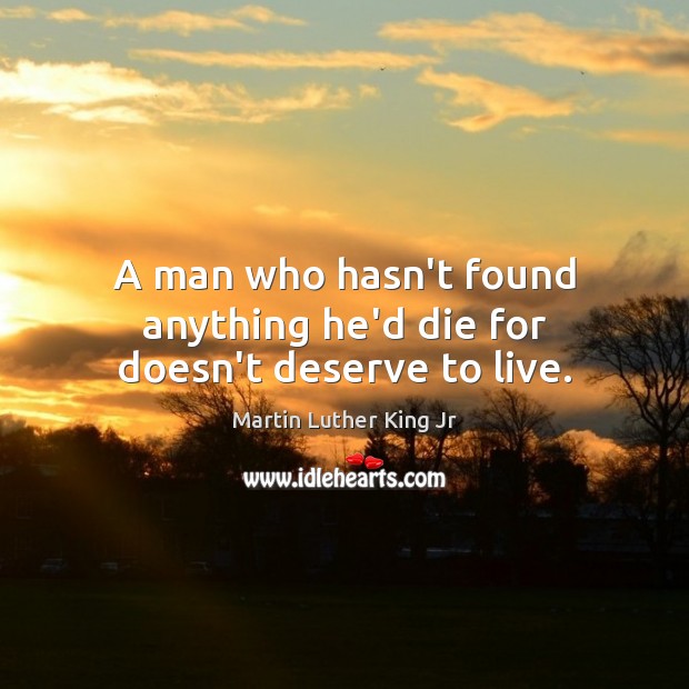A man who hasn’t found anything he’d die for doesn’t deserve to live. Martin Luther King Jr Picture Quote