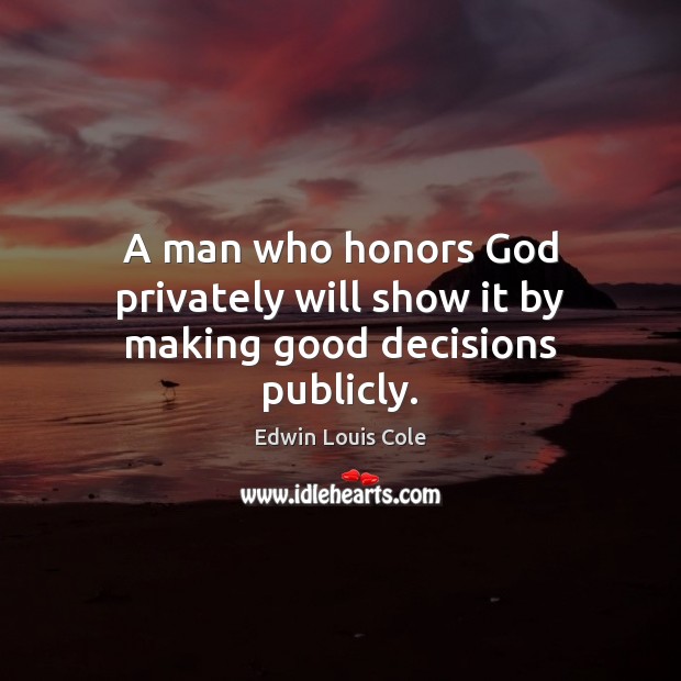 A man who honors God privately will show it by making good decisions publicly. Edwin Louis Cole Picture Quote