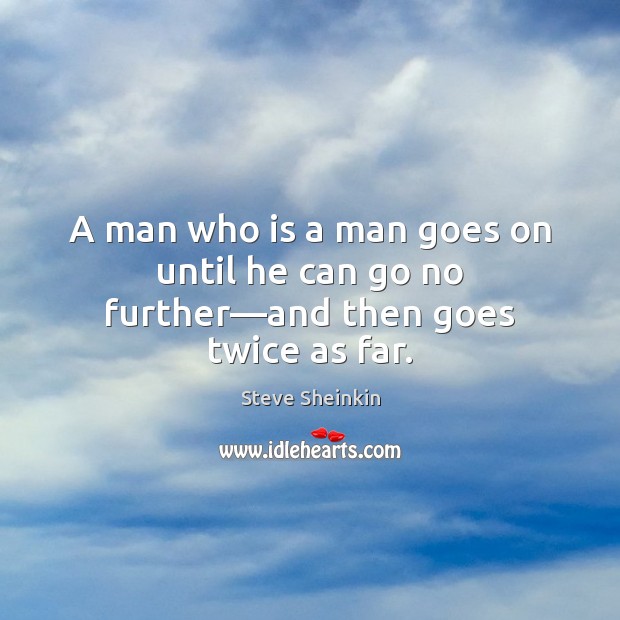 A man who is a man goes on until he can go no further—and then goes twice as far. Image