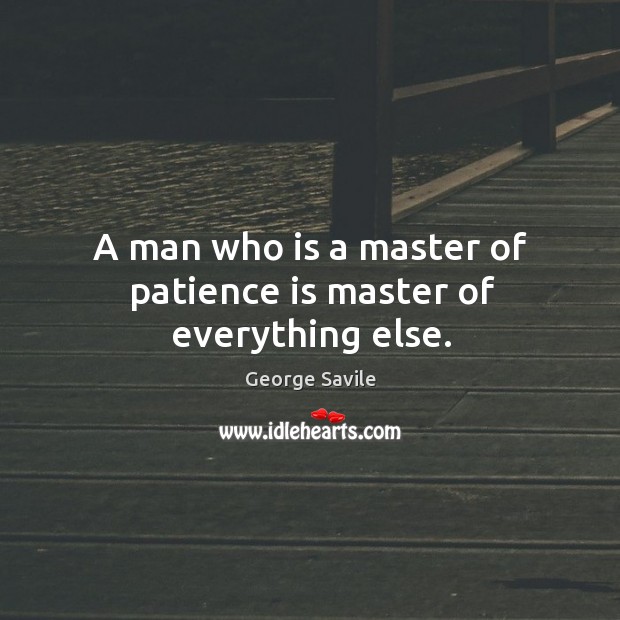 A man who is a master of patience is master of everything else. George Savile Picture Quote