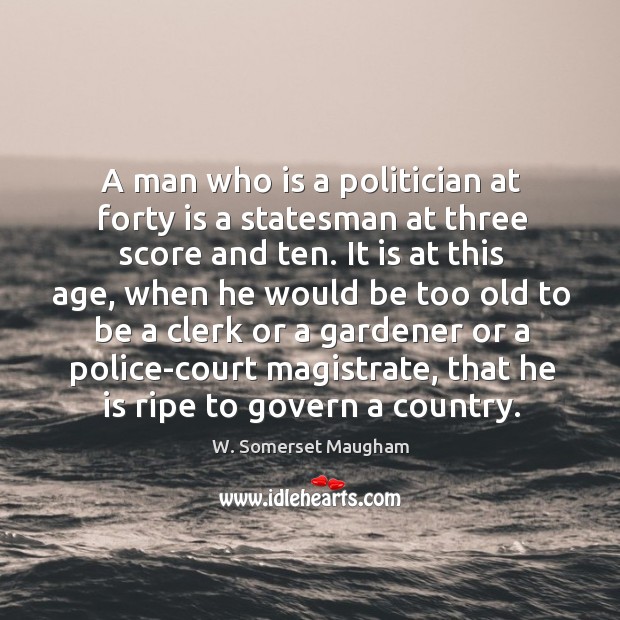 A man who is a politician at forty is a statesman at three score and ten. W. Somerset Maugham Picture Quote