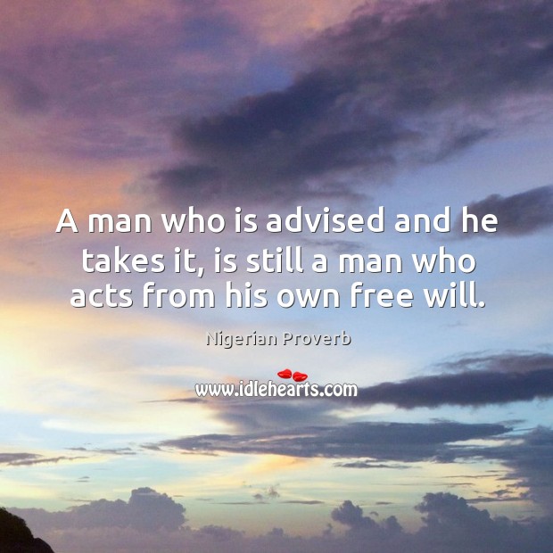 A man who is advised and he takes it, is still a man who acts from his own free will. Nigerian Proverbs Image