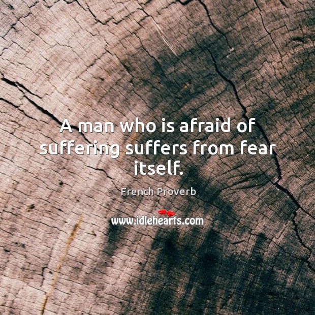 A man who is afraid of suffering suffers from fear itself. French Proverbs Image