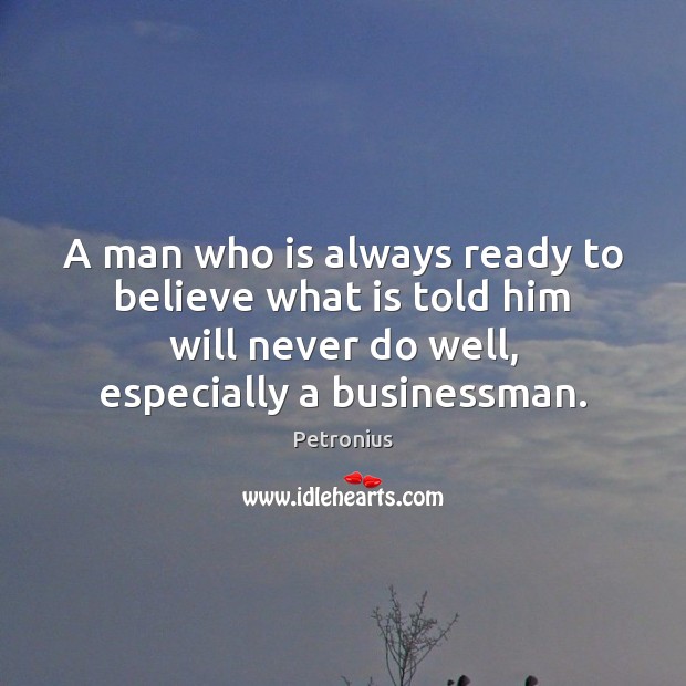 A man who is always ready to believe what is told him Petronius Picture Quote