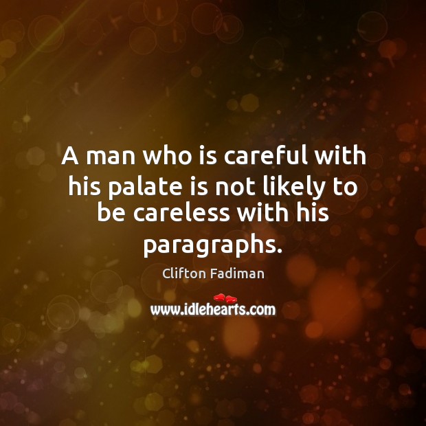 A man who is careful with his palate is not likely to be careless with his paragraphs. Clifton Fadiman Picture Quote