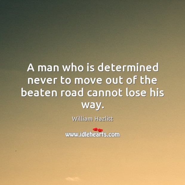 A man who is determined never to move out of the beaten road cannot lose his way. William Hazlitt Picture Quote