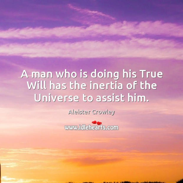 A man who is doing his True Will has the inertia of the Universe to assist him. Aleister Crowley Picture Quote