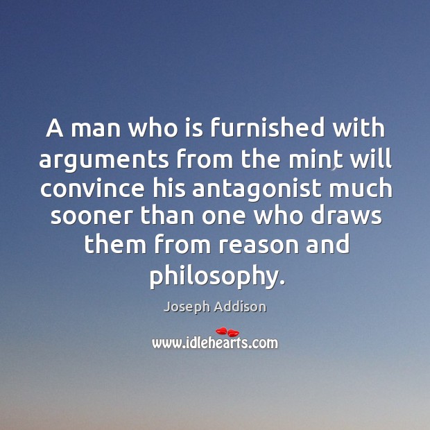 A man who is furnished with arguments from the mint will convince Joseph Addison Picture Quote