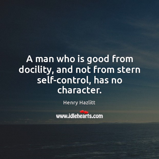 A man who is good from docility, and not from stern self-control, has no character. Image