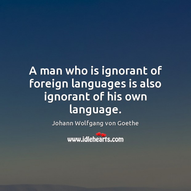A man who is ignorant of foreign languages is also ignorant of his own language. Image
