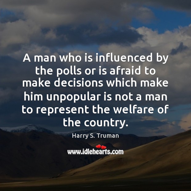 A man who is influenced by the polls or is afraid to Harry S. Truman Picture Quote