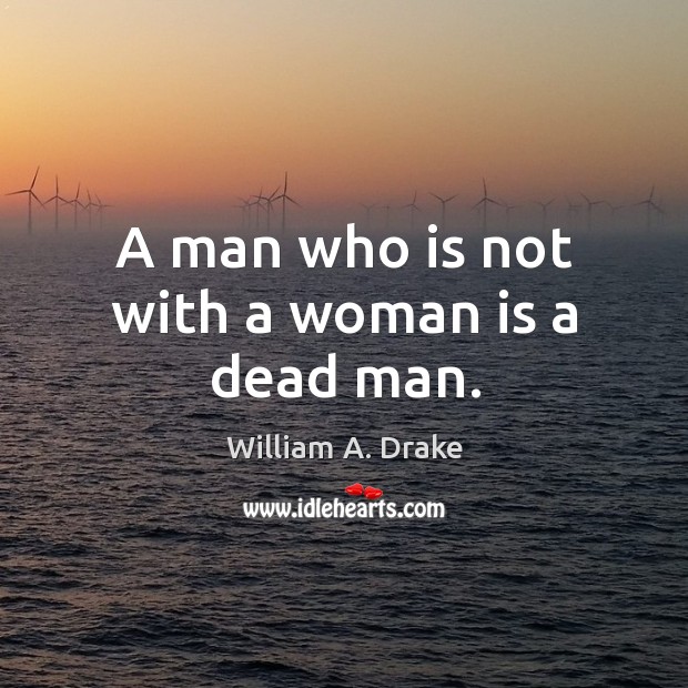 A man who is not with a woman is a dead man. William A. Drake Picture Quote