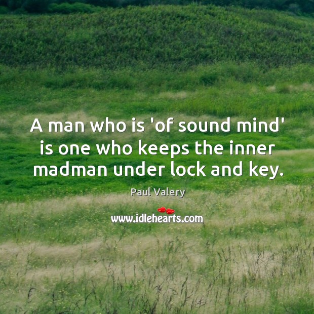 A man who is ‘of sound mind’ is one who keeps the inner madman under lock and key. Image