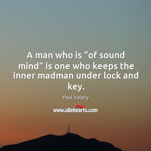 A man who is “of sound mind” is one who keeps the inner madman under lock and key. Paul Valery Picture Quote