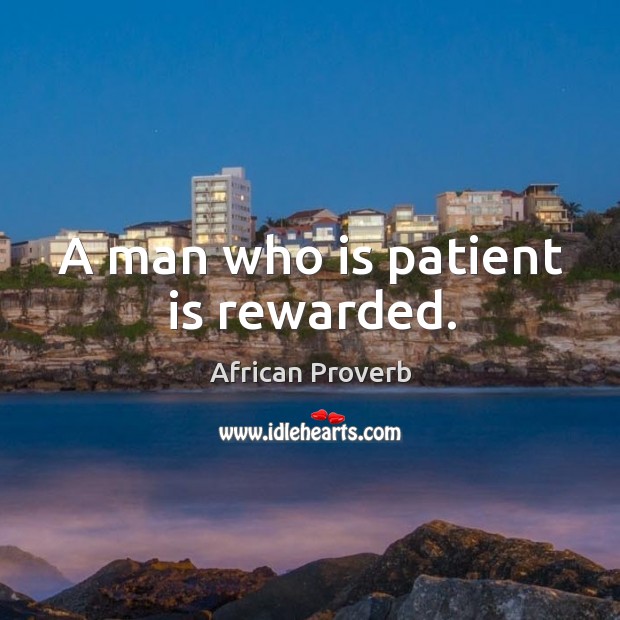 A man who is patient is rewarded. African Proverbs Image