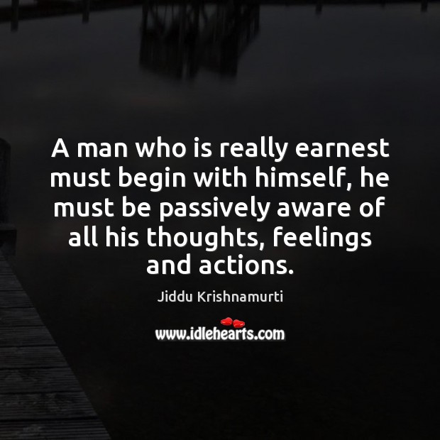 A man who is really earnest must begin with himself, he must Jiddu Krishnamurti Picture Quote