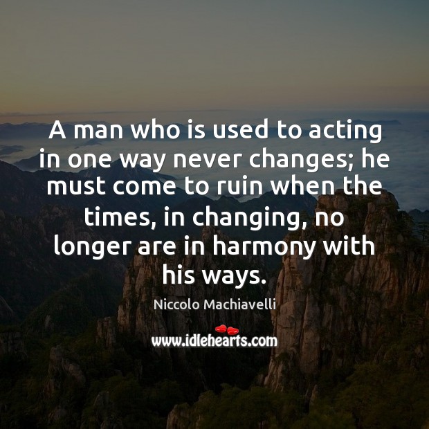A man who is used to acting in one way never changes; Niccolo Machiavelli Picture Quote
