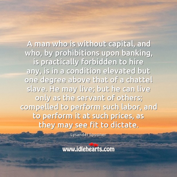 A man who is without capital, and who, by prohibitions upon banking, Image
