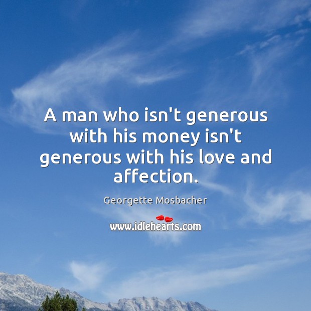 A man who isn’t generous with his money isn’t generous with his love and affection. Georgette Mosbacher Picture Quote