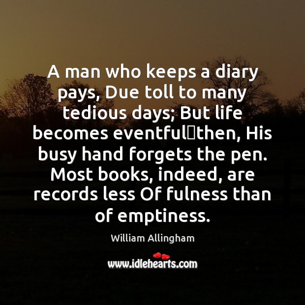 A man who keeps a diary pays, Due toll to many tedious William Allingham Picture Quote