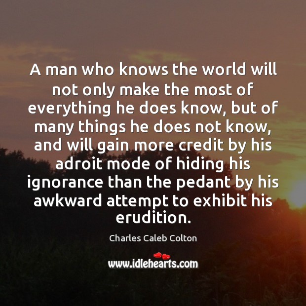 A man who knows the world will not only make the most Charles Caleb Colton Picture Quote