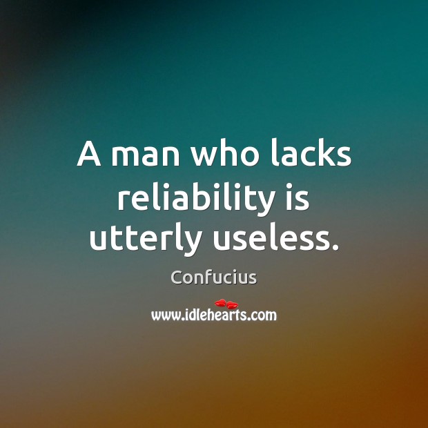 A man who lacks reliability is utterly useless. Confucius Picture Quote