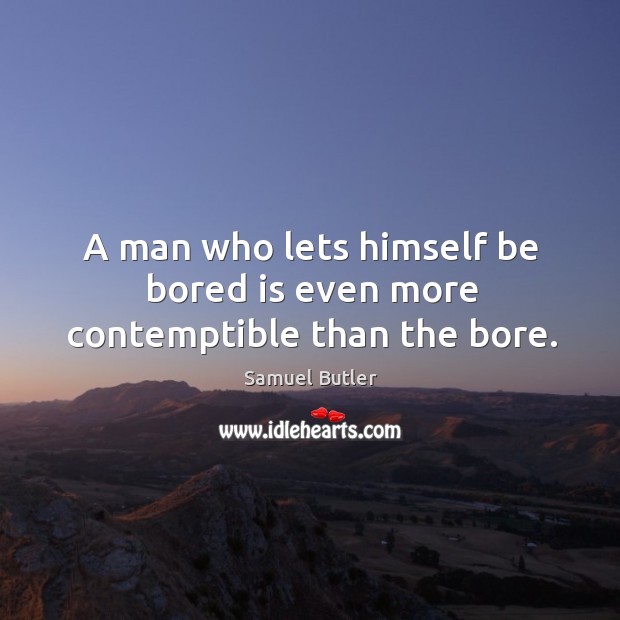A man who lets himself be bored is even more contemptible than the bore. Image