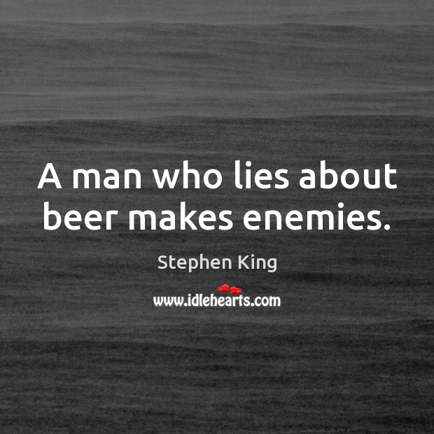 A man who lies about beer makes enemies. Image