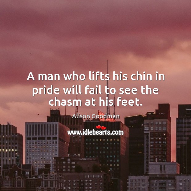 A man who lifts his chin in pride will fail to see the chasm at his feet. Fail Quotes Image